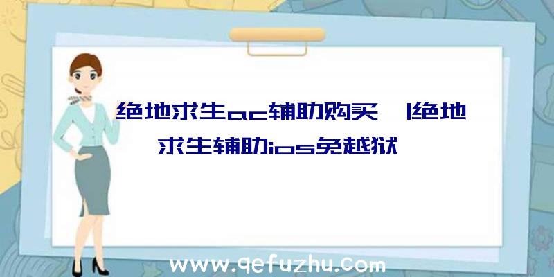 「绝地求生ac辅助购买」|绝地求生辅助ios免越狱